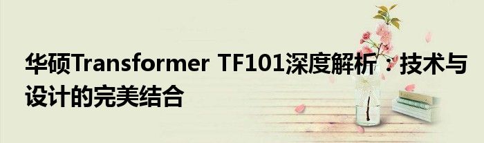 华硕Transformer TF101深度解析：技术与设计的完美结合