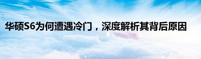 华硕S6为何遭遇冷门，深度解析其背后原因