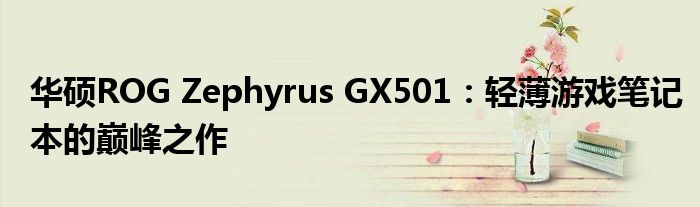 华硕ROG Zephyrus GX501：轻薄游戏笔记本的巅峰之作