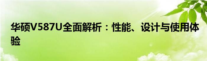 华硕V587U全面解析：性能、设计与使用体验
