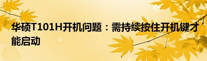 华硕T101H开机问题：需持续按住开机键才能启动