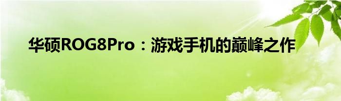 华硕ROG8Pro：游戏手机的巅峰之作