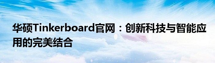 华硕Tinkerboard官网：创新科技与智能应用的完美结合