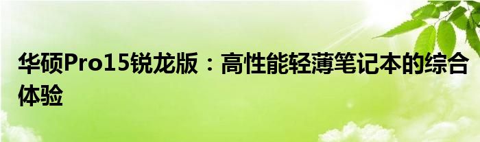华硕Pro15锐龙版：高性能轻薄笔记本的综合体验