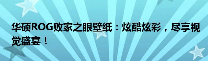 华硕ROG败家之眼壁纸：炫酷炫彩，尽享视觉盛宴！