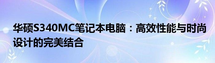 华硕S340MC笔记本电脑：高效性能与时尚设计的完美结合