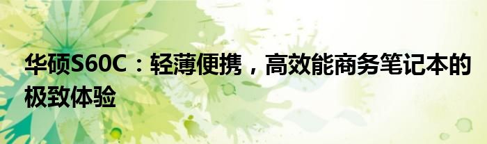 华硕S60C：轻薄便携，高效能商务笔记本的极致体验