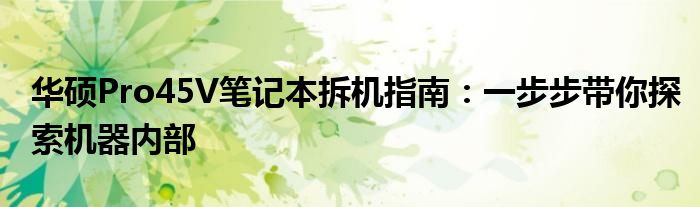 华硕Pro45V笔记本拆机指南：一步步带你探索机器内部