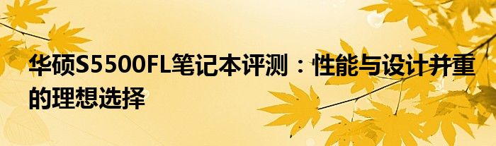 华硕S5500FL笔记本评测：性能与设计并重的理想选择