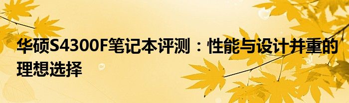 华硕S4300F笔记本评测：性能与设计并重的理想选择