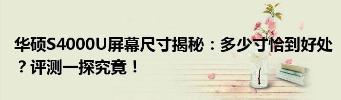 华硕S4000U屏幕尺寸揭秘：多少寸恰到好处？评测一探究竟！