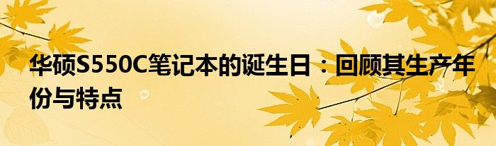 华硕S550C笔记本的诞生日：回顾其生产年份与特点