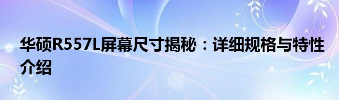 华硕R557L屏幕尺寸揭秘：详细规格与特性介绍