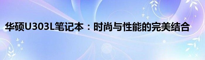 华硕U303L笔记本：时尚与性能的完美结合