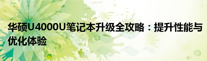 华硕U4000U笔记本升级全攻略：提升性能与优化体验
