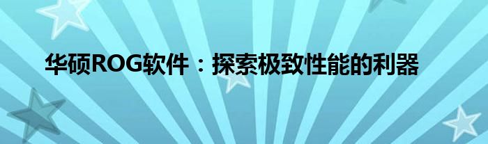 华硕ROG软件：探索极致性能的利器
