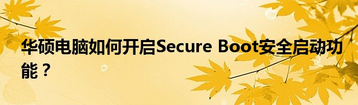 华硕电脑如何开启Secure Boot安全启动功能？