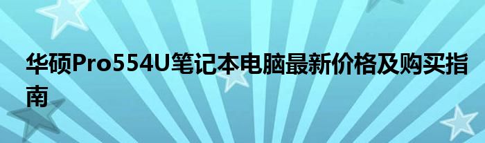 华硕Pro554U笔记本电脑最新价格及购买指南
