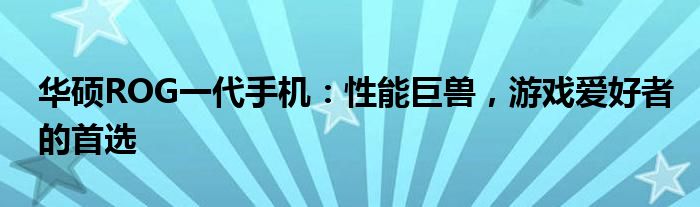 华硕ROG一代手机：性能巨兽，游戏爱好者的首选