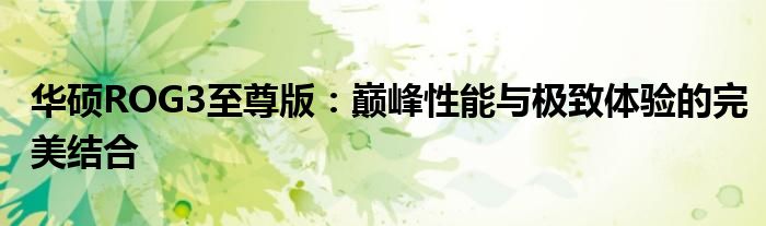 华硕ROG3至尊版：巅峰性能与极致体验的完美结合