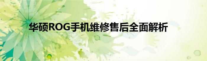 华硕ROG手机维修售后全面解析