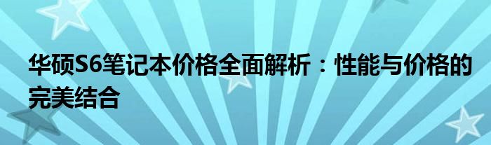 华硕S6笔记本价格全面解析：性能与价格的完美结合