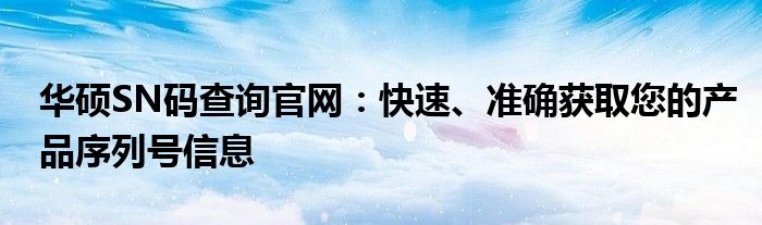 华硕SN码查询官网：快速、准确获取您的产品序列号信息