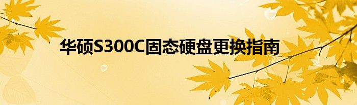 华硕S300C固态硬盘更换指南