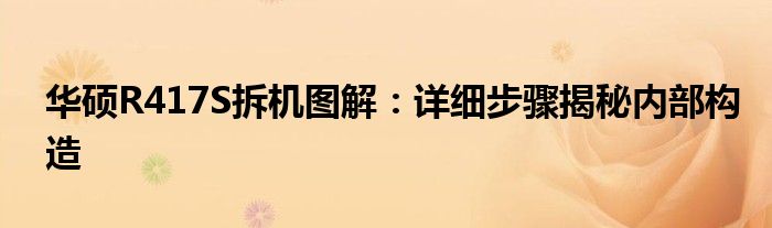 华硕R417S拆机图解：详细步骤揭秘内部构造