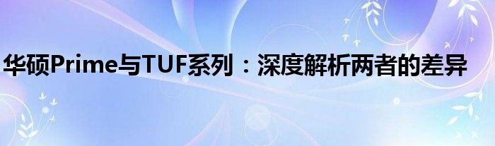 华硕Prime与TUF系列：深度解析两者的差异