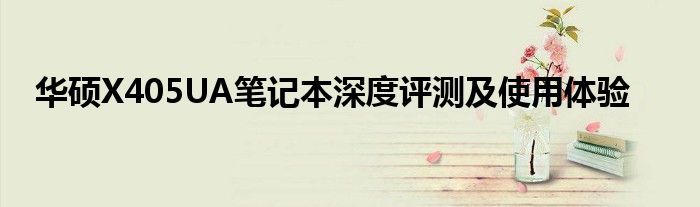 华硕X405UA笔记本深度评测及使用体验