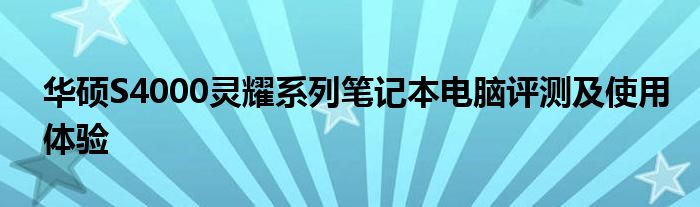 华硕S4000灵耀系列笔记本电脑评测及使用体验