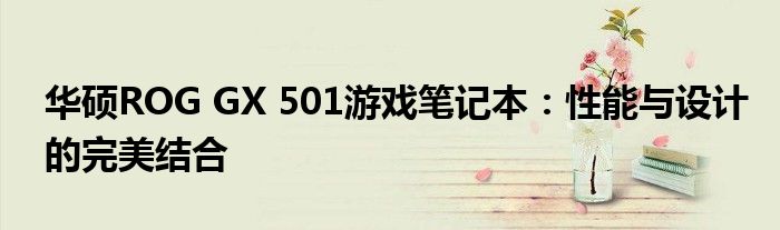 华硕ROG GX 501游戏笔记本：性能与设计的完美结合