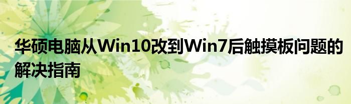 华硕电脑从Win10改到Win7后触摸板问题的解决指南