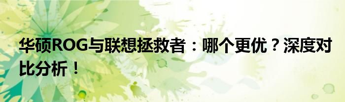 华硕ROG与联想拯救者：哪个更优？深度对比分析！