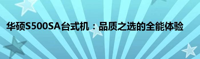 华硕S500SA台式机：品质之选的全能体验