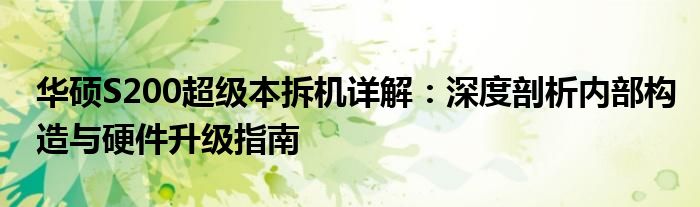 华硕S200超级本拆机详解：深度剖析内部构造与硬件升级指南