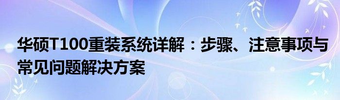 华硕T100重装系统详解：步骤、注意事项与常见问题解决方案