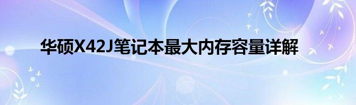 华硕X42J笔记本最大内存容量详解