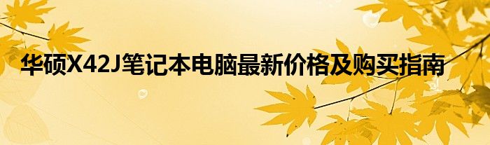 华硕X42J笔记本电脑最新价格及购买指南