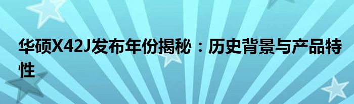 华硕X42J发布年份揭秘：历史背景与产品特性