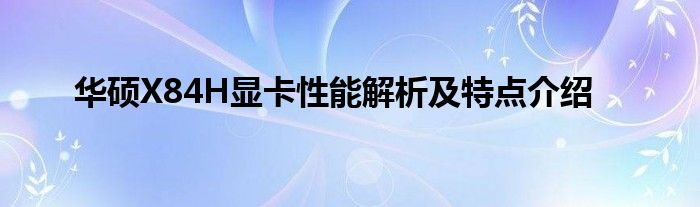 华硕X84H显卡性能解析及特点介绍