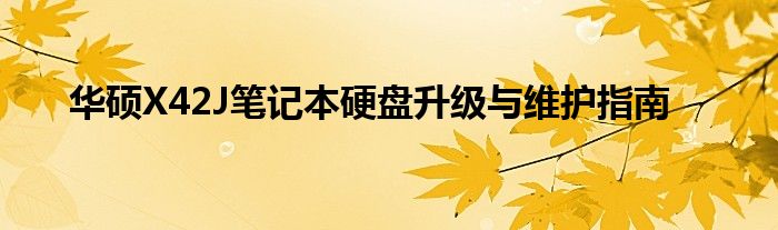 华硕X42J笔记本硬盘升级与维护指南