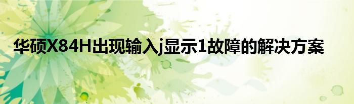 华硕X84H出现输入j显示1故障的解决方案