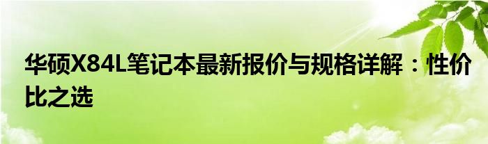 华硕X84L笔记本最新报价与规格详解：性价比之选