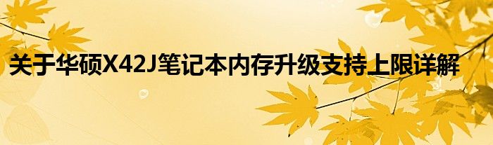关于华硕X42J笔记本内存升级支持上限详解