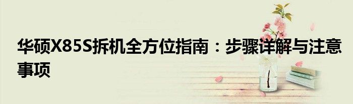 华硕X85S拆机全方位指南：步骤详解与注意事项
