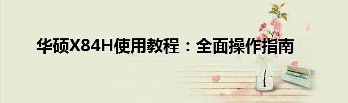 华硕X84H使用教程：全面操作指南