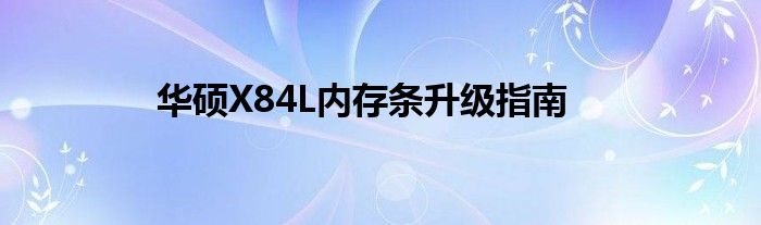 华硕X84L内存条升级指南