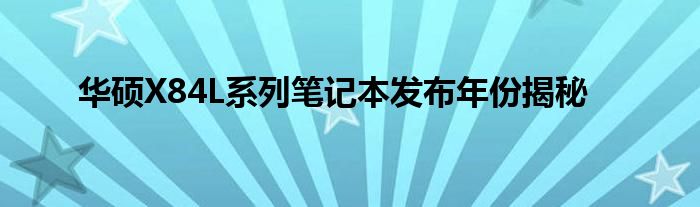 华硕X84L系列笔记本发布年份揭秘